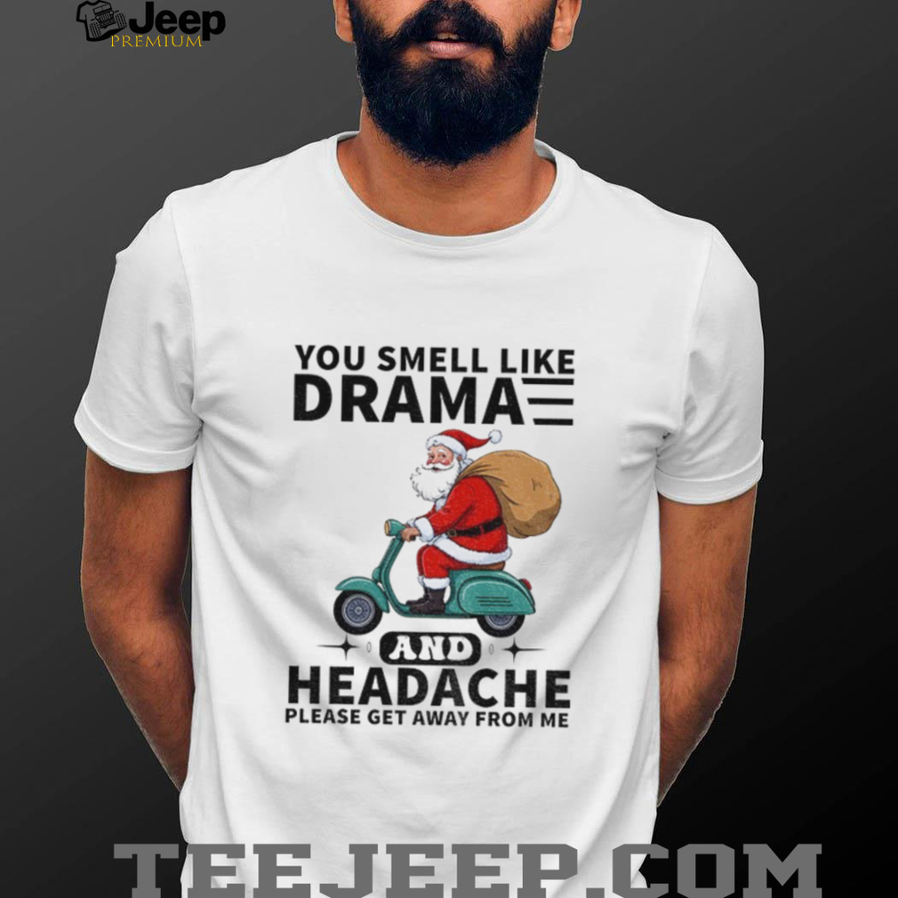 Santa Claus you smell like drama and headache please get away from me Merry Christmas shirt Santa Claus you smell like drama and headache please get away from me Merry Christmas shirt