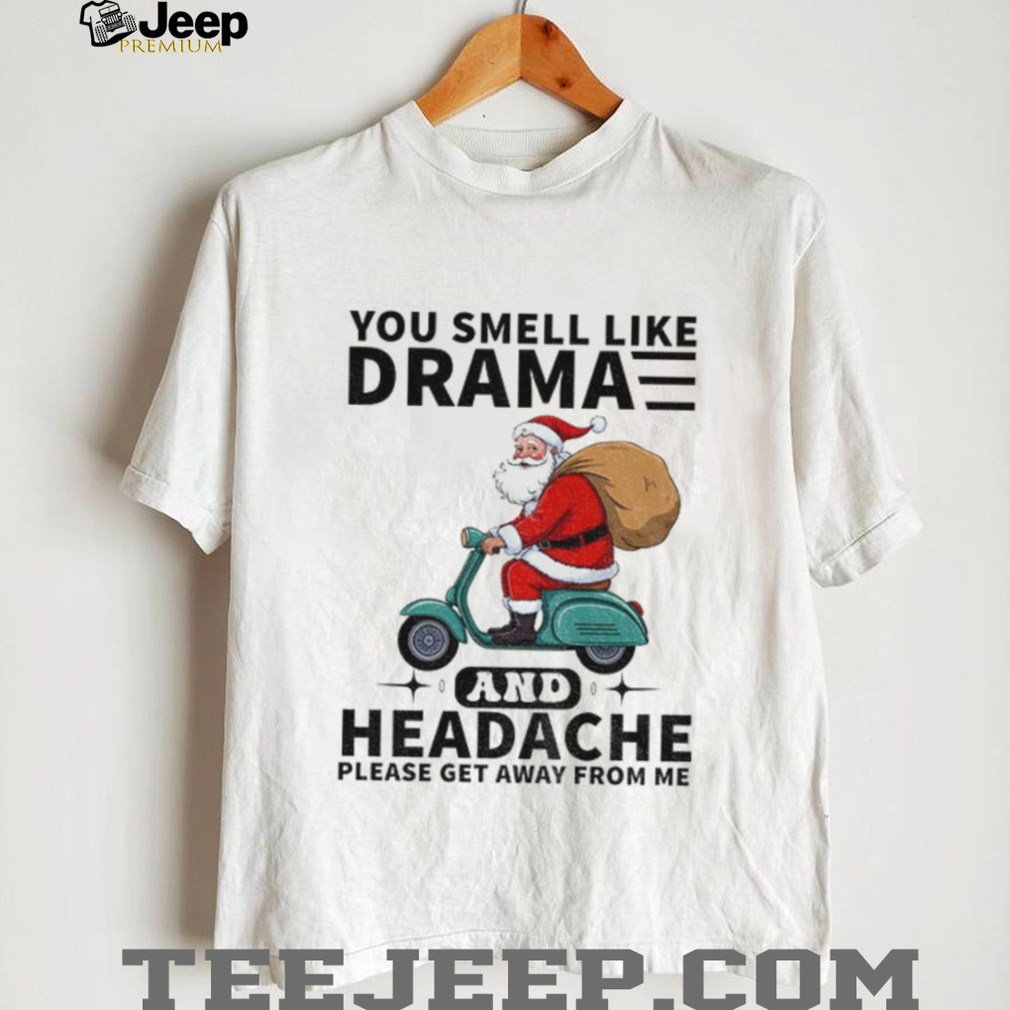 Santa Claus you smell like drama and headache please get away from me Merry Christmas shirt Santa Claus you smell like drama and headache please get away from me Merry Christmas shirt