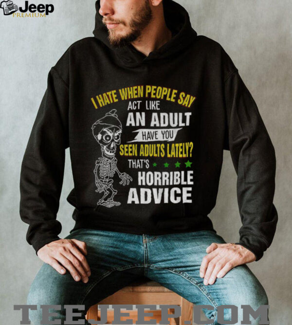 Skeleton I hate when people say act like an adult have you seen adults lately that’s horrible advice shirt