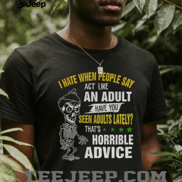 Skeleton I hate when people say act like an adult have you seen adults lately that’s horrible advice shirt