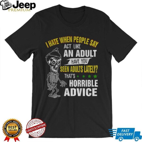 Skeleton I hate when people say act like an adult have you seen adults lately that’s horrible advice shirt