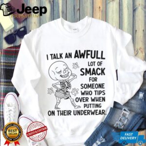 Skeleton I talk an awful lot of smack for someone who tips over when putting on their underwear shirt