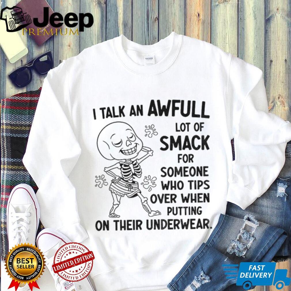 Skeleton I talk an awful lot of smack for someone who tips over when putting on their underwear shirt Skeleton I talk an awful lot of smack for someone who tips over when putting on their underwear shirt
