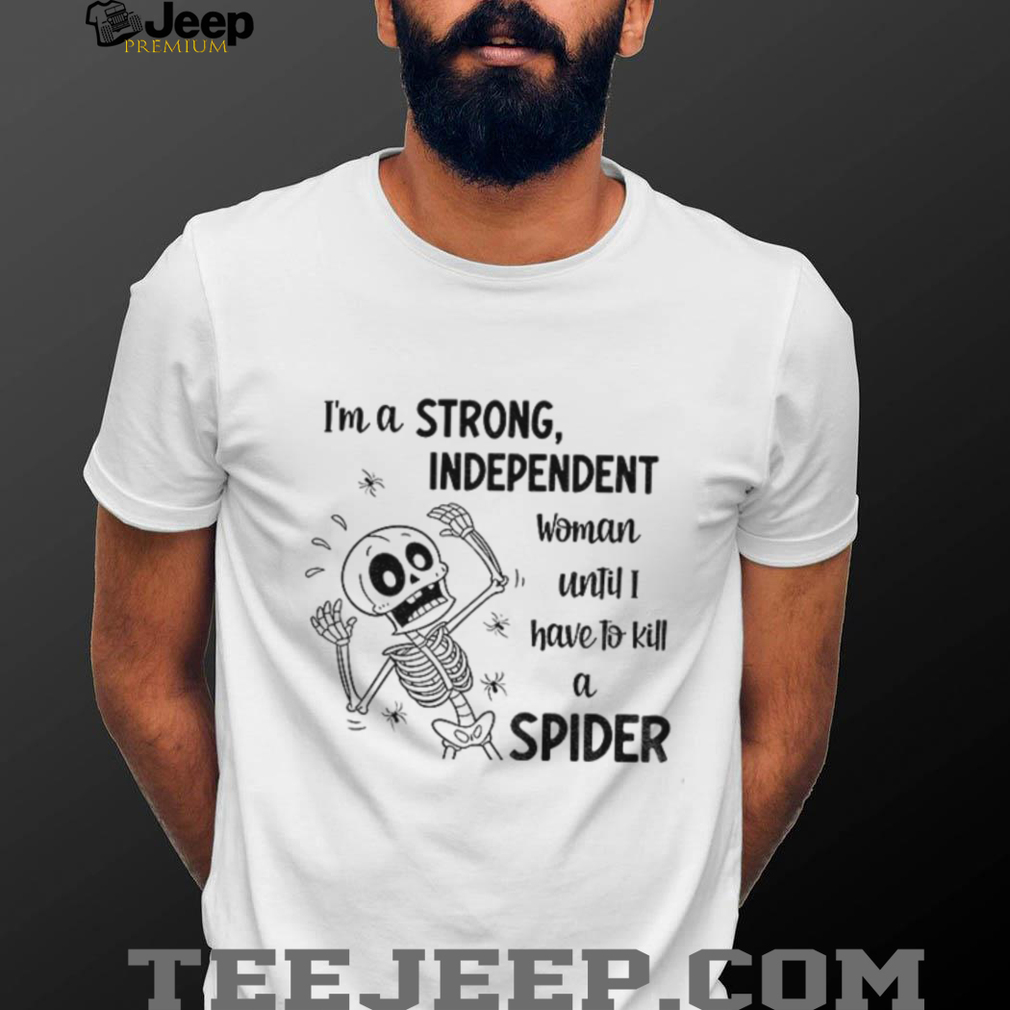 Skeleton I’m a strong independent woman until I have to kill a spider shirt Skeleton I’m a strong independent woman until I have to kill a spider shirt