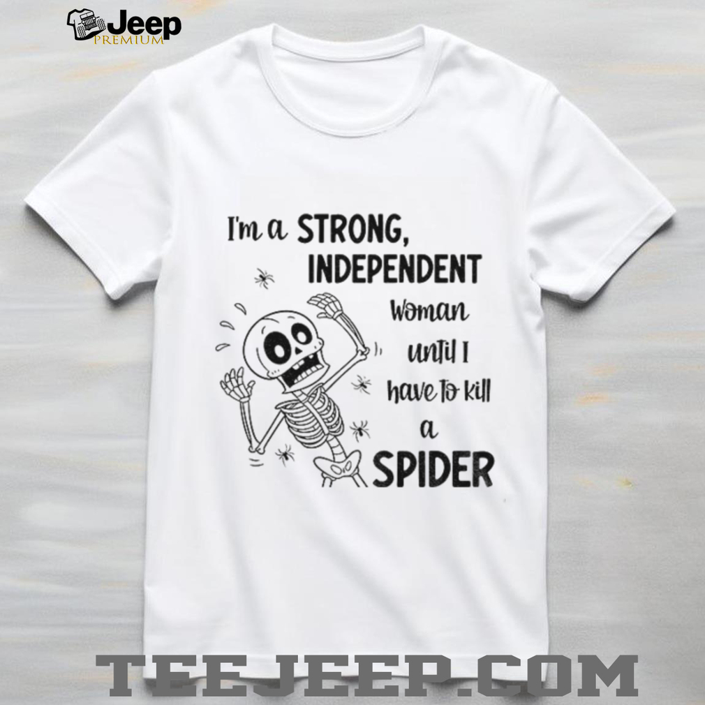 Skeleton I’m a strong independent woman until I have to kill a spider shirt Skeleton I’m a strong independent woman until I have to kill a spider shirt