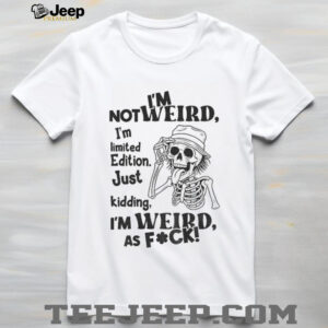 Skeleton I’m not weird I am limited edition just kidding I’m weird as fuck shirt