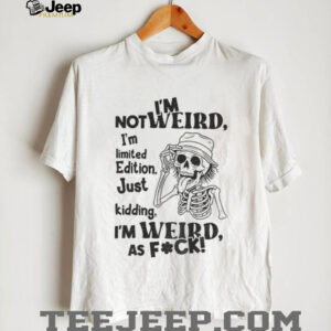 Skeleton I’m not weird I am limited edition just kidding I’m weird as fuck shirt