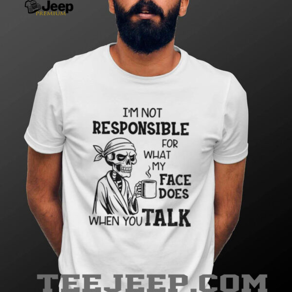 Skeleton drink coffee I’m not responsible for what my face does when you talk Halloween shirt