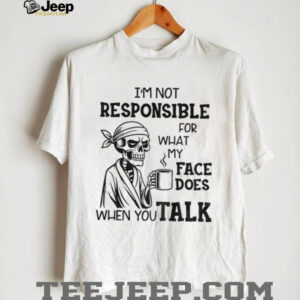 Skeleton drink coffee I’m not responsible for what my face does when you talk Halloween shirt