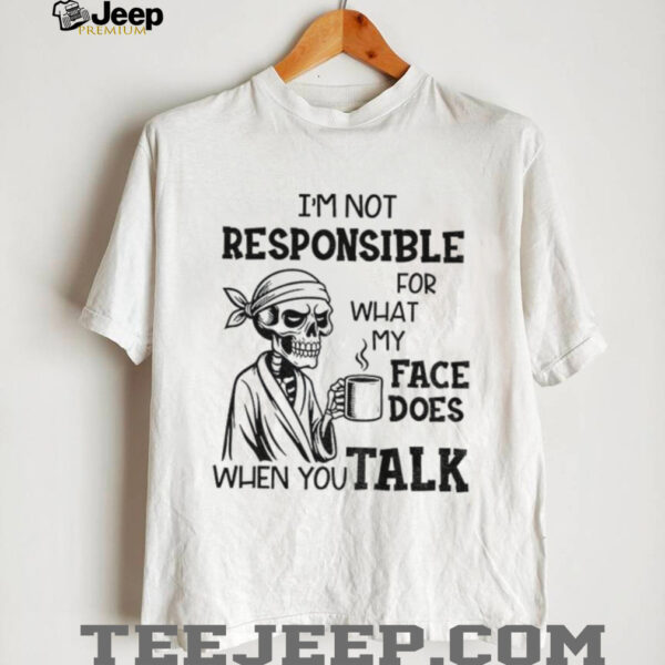 Skeleton drink coffee I’m not responsible for what my face does when you talk Halloween shirt