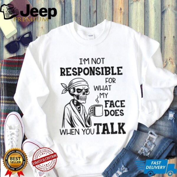 Skeleton drink coffee I’m not responsible for what my face does when you talk Halloween shirt