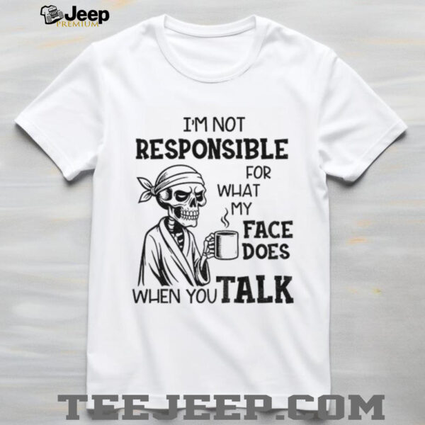 Skeleton drink coffee I’m not responsible for what my face does when you talk Halloween shirt