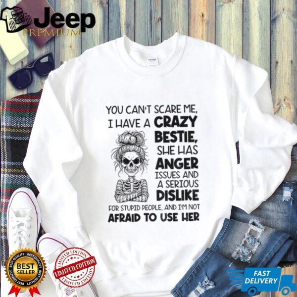 Skeleton girl you can’t scare me I have a crazy bestie she has anger issues shirt
