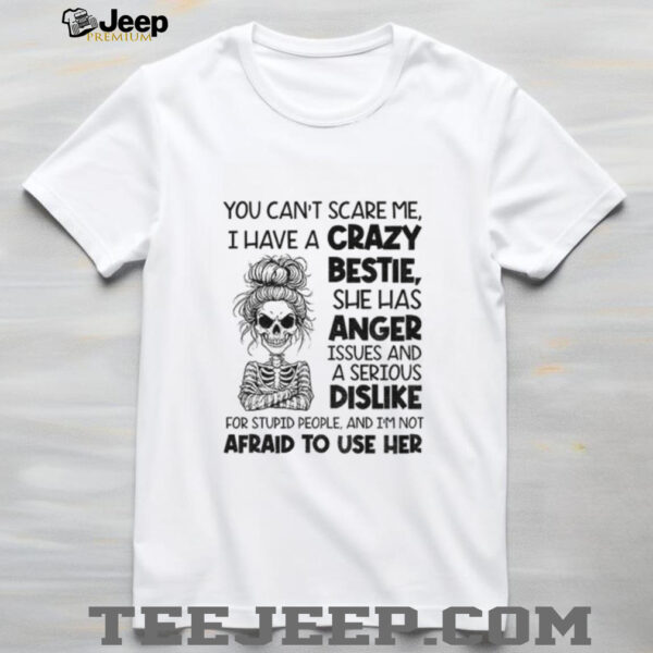 Skeleton girl you can’t scare me I have a crazy bestie she has anger issues shirt