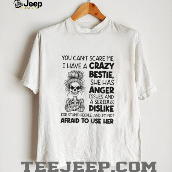 Skeleton girl you can’t scare me I have a crazy bestie she has anger issues shirt