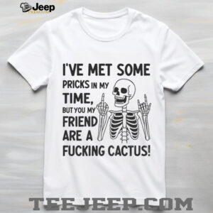 Skeleton middle finger I’ve met some pricks in my time but you my friend are a fucking cactus shirt