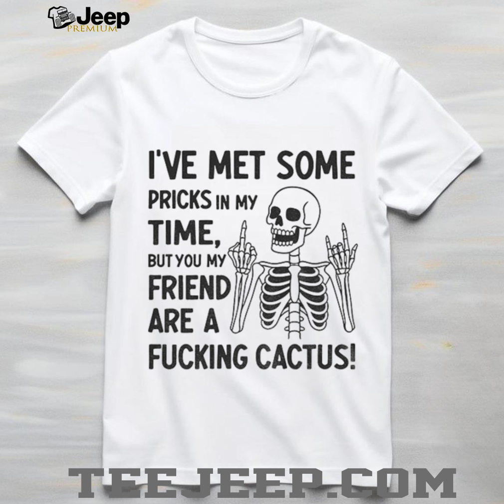 Skeleton middle finger I’ve met some pricks in my time but you my friend are a fucking cactus shirt Skeleton middle finger I’ve met some pricks in my time but you my friend are a fucking cactus shirt
