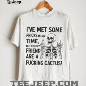 Skeleton middle finger I’ve met some pricks in my time but you my friend are a fucking cactus shirt
