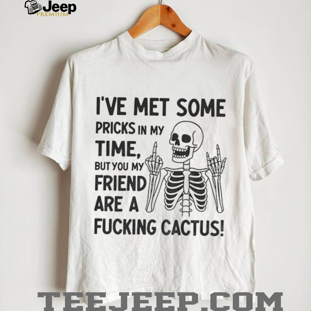 Skeleton middle finger I’ve met some pricks in my time but you my friend are a fucking cactus shirt Skeleton middle finger I’ve met some pricks in my time but you my friend are a fucking cactus shirt