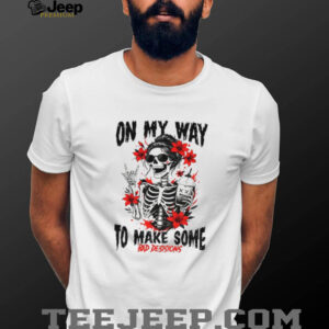 Skeleton on my way to make some bad decisions shirt