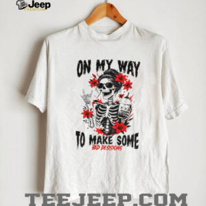 Skeleton on my way to make some bad decisions shirt