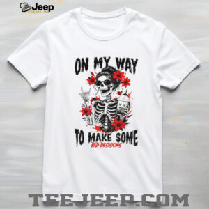 Skeleton on my way to make some bad decisions shirt