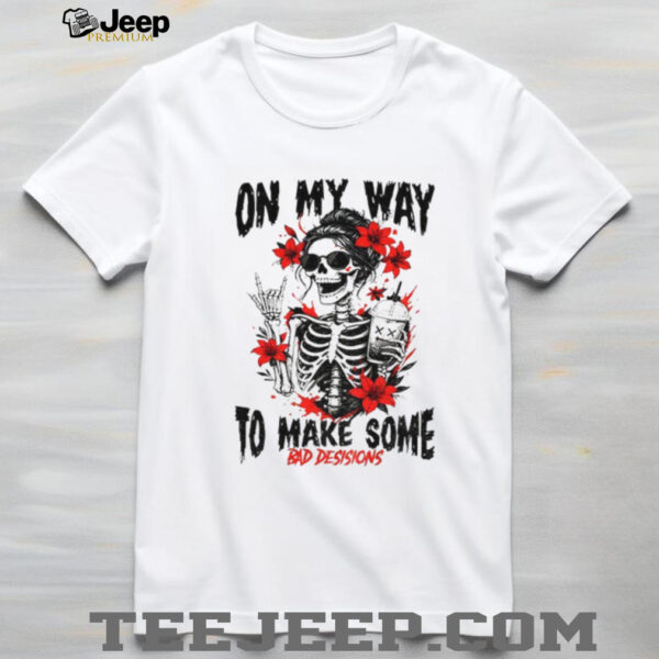 Skeleton on my way to make some bad decisions shirt