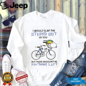 Snoopy I would slap the stupid out of you but there wouldn’t be anything left shirt