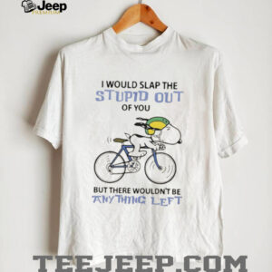 Snoopy I would slap the stupid out of you but there wouldn’t be anything left shirt
