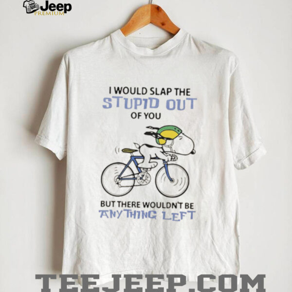Snoopy I would slap the stupid out of you but there wouldn’t be anything left shirt