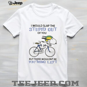 Snoopy I would slap the stupid out of you but there wouldn’t be anything left shirt