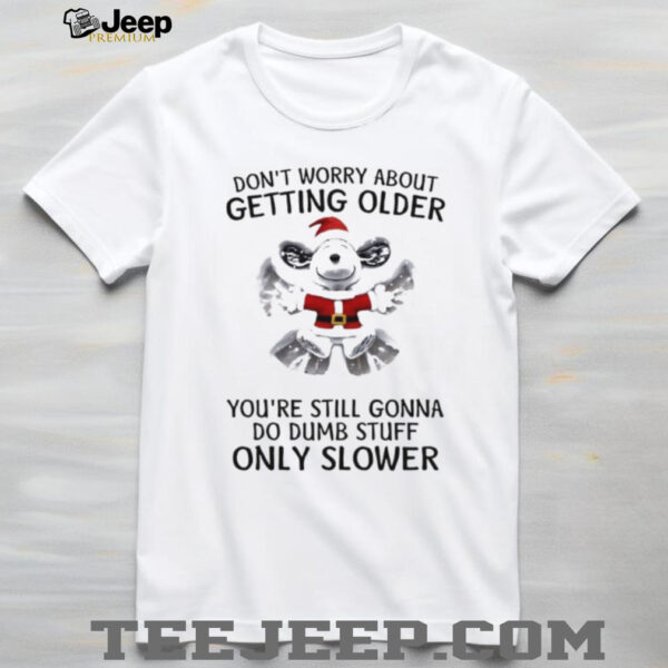 Snoopy don’t worry about getting older you’re still gonna do dumb stuff only slower Christmas shirt