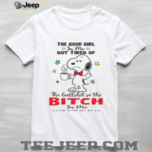 Snoopy the good girl in me got tired of the hullshit so the bitch in me came out to play shirt