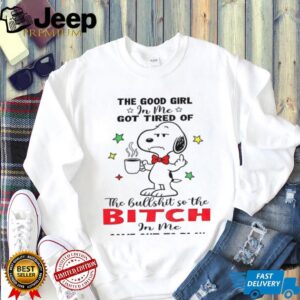 Snoopy the good girl in me got tired of the hullshit so the bitch in me came out to play shirt