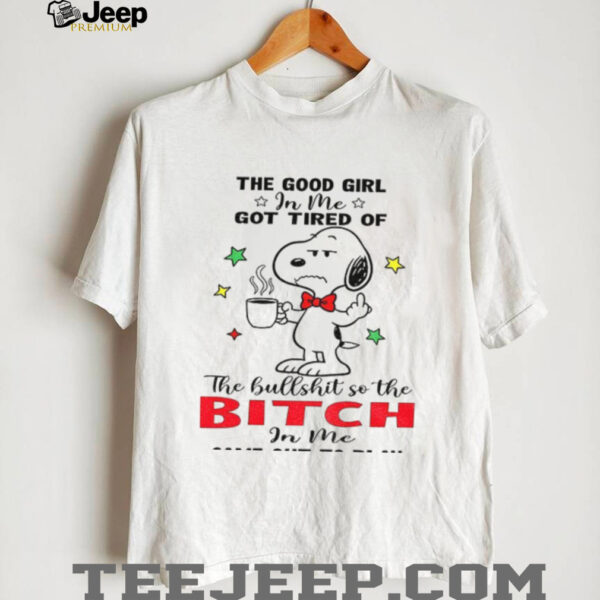 Snoopy the good girl in me got tired of the hullshit so the bitch in me came out to play shirt