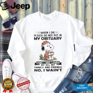 Snoopy when I die please do not put in my obituary that I was loved by all my family and friends no I wasn’t shirt