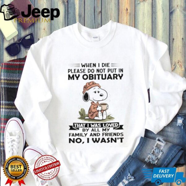 Snoopy when I die please do not put in my obituary that I was loved by all my family and friends no I wasn’t shirt