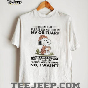 Snoopy when I die please do not put in my obituary that I was loved by all my family and friends no I wasn’t shirt