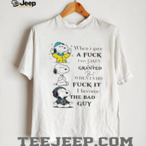 Snoopy when I gave a fuck I was taken for granted but when I said fuck it I become the bad guy shirt
