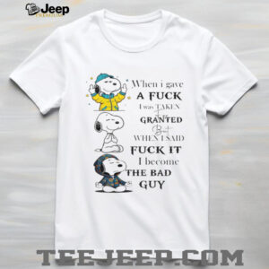 Snoopy when I gave a fuck I was taken for granted but when I said fuck it I become the bad guy shirt