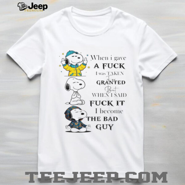 Snoopy when I gave a fuck I was taken for granted but when I said fuck it I become the bad guy shirt