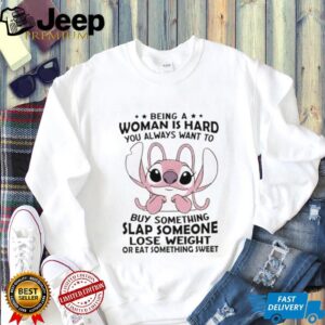 Stitch Angel being a woman is hard you always want to buy something slap someone lose weight or eat something sweet shirt