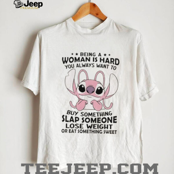Stitch Angel being a woman is hard you always want to buy something slap someone lose weight or eat something sweet shirt