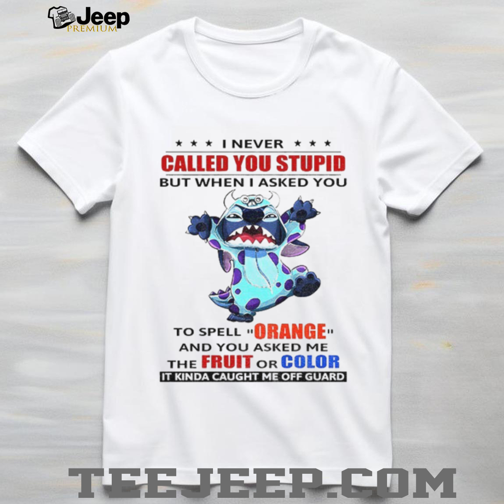 Stitch I never called you stupid but when I asked you to spell ornge and you asked me the fruit or color shirt Stitch I never called you stupid but when I asked you to spell ornge and you asked me the fruit or color shirt