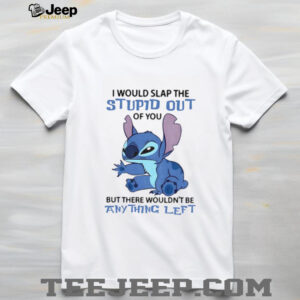 Stitch I would slap the stupid out of you but there wouldn’t be anything left shirt