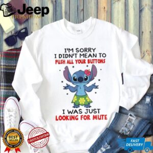 Stitch I’m sorry I didn’t mean to push all your buttons I was just looking for mute shirt