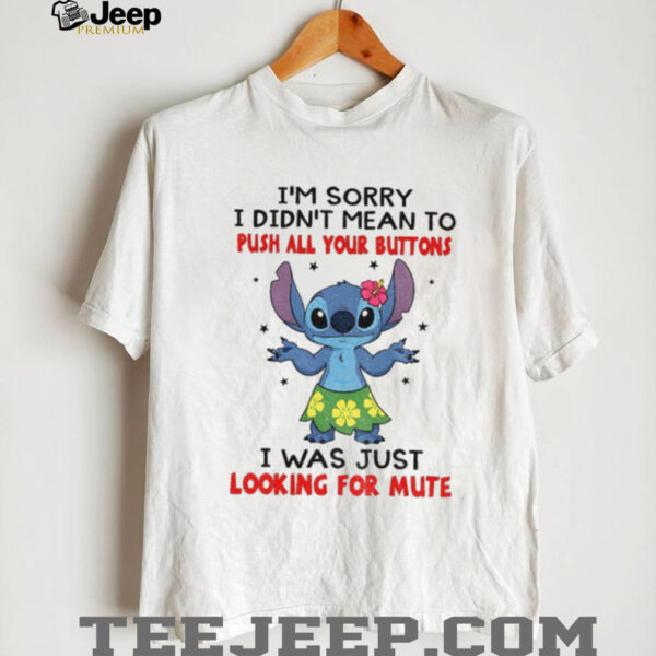 Stitch I’m sorry I didn’t mean to push all your buttons I was just looking for mute shirt