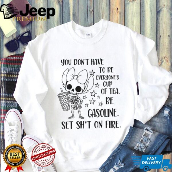 Stitch skeleton you don’t have to be everyone’s cup of tea be gasoline set shit on fire shirt
