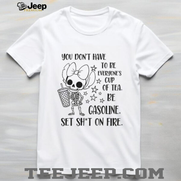 Stitch skeleton you don’t have to be everyone’s cup of tea be gasoline set shit on fire shirt