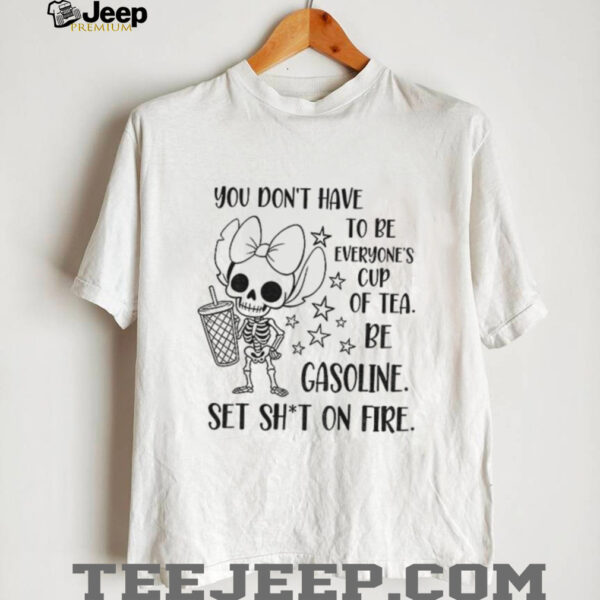 Stitch skeleton you don’t have to be everyone’s cup of tea be gasoline set shit on fire shirt